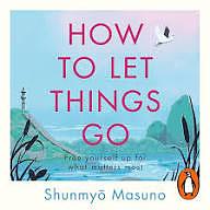 How to Let Things Go: 99 Tips from a Zen Buddhist Monk to Relinquish Control and Free Yourself Up for What Matters by Shunmyō Masuno