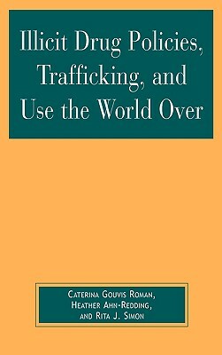 Illicit Drug Policies, Trafficking, and Use the World Over by Caterina Gouvis Roman, Heather Ahn-Redding, Rita J. Simon