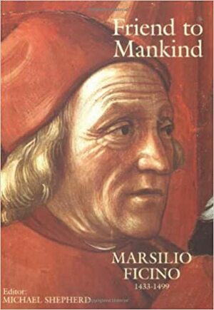 Friend to Mankind: Marsilio Ficino by Michael Shepherd