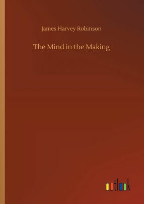 The Mind in the Making by James Harvey Robinson
