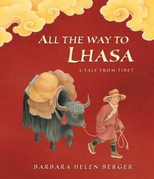 All The Way to Lhasa: A Tale from Tibet by Barbara Helen Berger