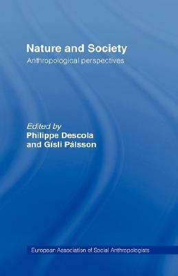 Nature and Society: Anthropological Perspectives by Gísli Pálsson, Philippe Descola