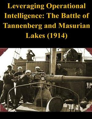 Leveraging Operational Intelligence: The Battle of Tannenberg and Masurian Lakes (1914) by Naval War College