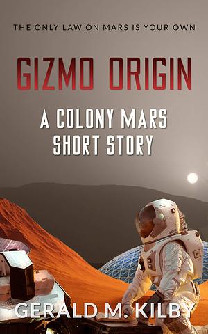 Gizmo Origin: A Colony Mars Short Story by Gerald M. Kilby