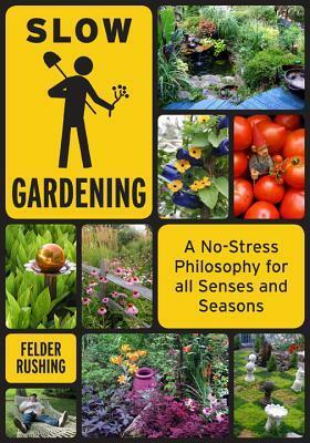 Slow Gardening: A No-Stress Philosophy for All Senses and All Seasons by Felder Rushing