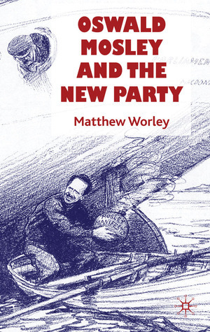 Oswald Mosley and the New Party by Matthew Worley