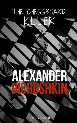 Alexander Pichushkin: The Shocking True Story of The Chessboard Killer by Roger Harrington
