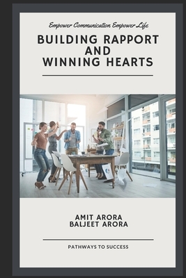 'Building Rapport' and 'Winning Hearts': Empower your communication to empower your relationships. by Amit Arora, Baljeet Arora