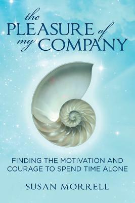 The Pleasure of My Company: Finding the Motivation and Courage to Spend Time Alone by Susan Morrell