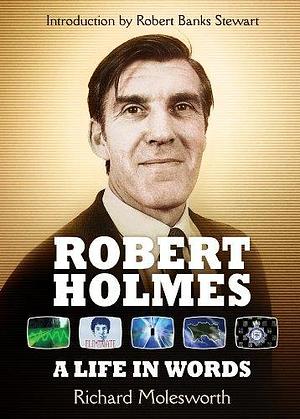 Robert Holmes: A Life In Words by Robert Banks Stewart, Richard Molesworth