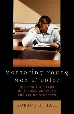 Mentoring Young Men of Color: Meeting the Needs of African American and Latino Students by Horace R. Hall