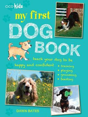 My First Dog Book: Teach Your Dog to Be Happy and Confident: Training, Playing, Grooming, Feeding by Dawn Bates