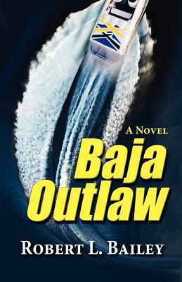 Baja Outlaw, a Novel by Robert L. Bailey