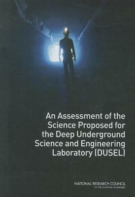 An Assessment of the Science Proposed for the Deep Underground Science and Engineering Laboratory (Dusel) by Division on Engineering and Physical Sci, Board on Physics and Astronomy, National Research Council