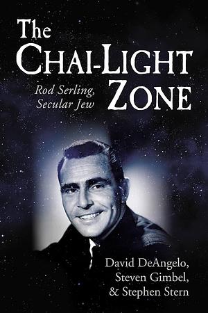 The Chai-Light Zone: Rod Serling, Secular Jew by David DeAngelo, Steven Gimbel, Stephen Stern