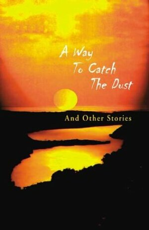 A Way to Catch the Dust: And Other Stories by Jacob Ross