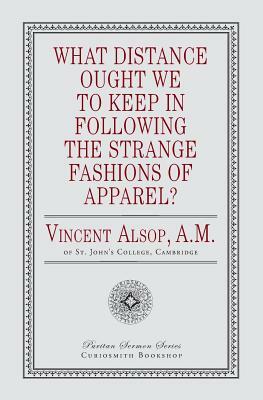 What Distance Ought We to Keep in Following the Strange Fashions of Apparel? by Vincent Alsop