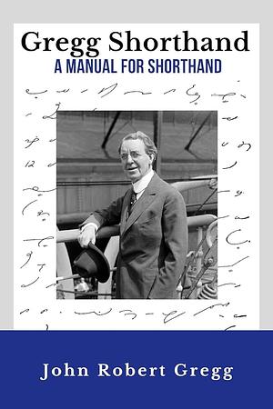 Gregg Shorthand - A Manual for Shorthand (Annotated): A Shorthand Steno Book - Learn To Write More Quickly - Original 1916 Edition - 50 Practice Pages Included by John Gregg