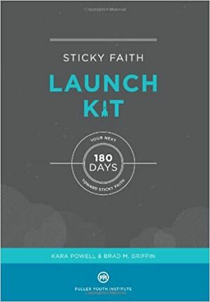 Sticky Faith Launch Kit: Your Next 180 Days Toward Sticky Faith by Kara Powell, Brad M. Griffin