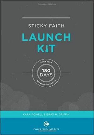 Sticky Faith Launch Kit: Your Next 180 Days Toward Sticky Faith by Brad M. Griffin, Kara Powell