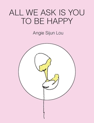 All We Ask Is You to Be Happy by Angie Sijun Lou