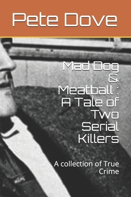 Mad Dog & Meatball: A Tale of Two Serial Killers: A collection of True Crime by Pete Dove