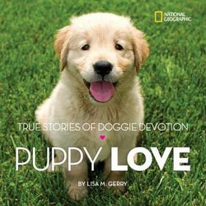 Puppy Love: True Stories of Doggie Devotion by Lisa M. Gerry, National Geographic Kids