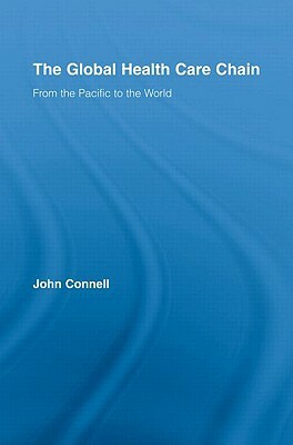 The Global Health Care Chain: From the Pacific to the World by John Connell