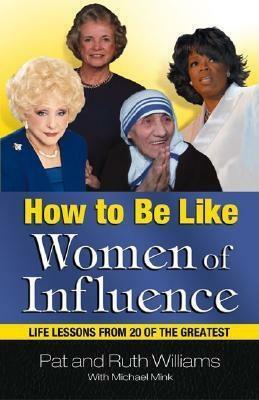 How to Be Like Women of Influence: Life Lessons from 20 of the Greatest by Ruth Williams, Pat Williams