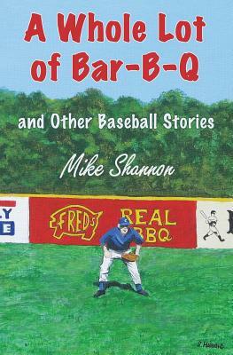 A Whole Lot of Bar-B-Q: and Other Baseball Stories by Mike Shannon
