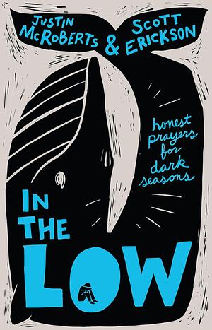 In the Low: Honest Prayers for Dark Seasons by Justin McRoberts, Scott Erickson (Artist)