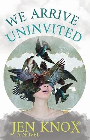 We Arrive Uninvited by Jen Knox