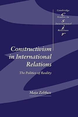 Constructivism in International Relations: The Politics of Reality by Maja Zehfuss