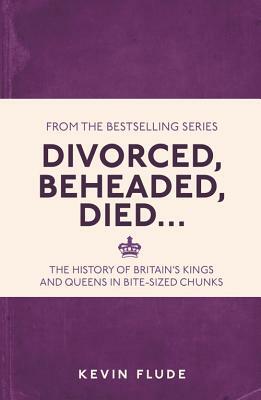 Divorced, Beheaded, Died . . .: The History of Britain's Kings and Queens in Bite-Sized Chunks by Kevin Flude