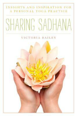 Sharing Sadhana: Insights and Inspiration for a Personal Yoga Practice by Victoria Bailey