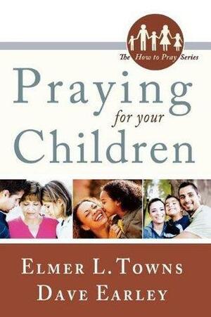 Praying for Your Children by David Earley, Elmer L. Towns