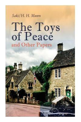 The Toys of Peace and Other Papers: 33 Stories: The Wolves of Cernogratz, The Penance, The Phantom Luncheon, Bertie's Christmas Eve, The Interlopers, by Saki