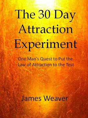 The 30 Day Attraction Experiment:One Man's Quest to Put the Law of Attraction to the Test by James Weaver