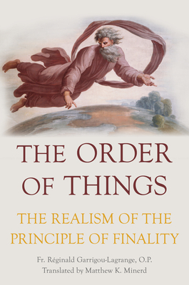 The Order of Things: The Realism of the Principle of Finality by Raeginald Garrigou-Lagrange, Fr Reginald Garrigou-Lagrange