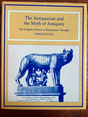 The Antiquarian and the Myth of Antiquity: The Origins of Rome in Renaissance Thought by Philip Joshua Jacks