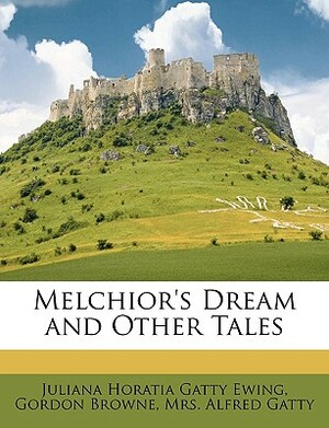 Melchior's Dream and Other Tales by Alfred Gatty, Gordon Browne, Juliana Horatia Gatty Ewing