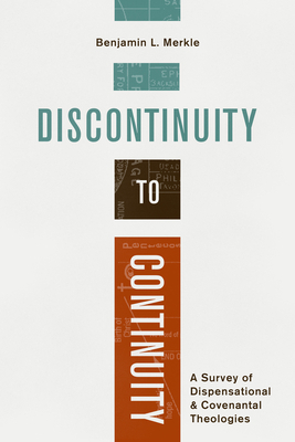 Discontinuity to Continuity: A Survey of Dispensational and Covenantal Theologies by Benjamin L. Merkle