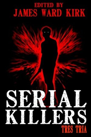 Serial Killers Tres Tria by Julianne Snow, David Eccles, Matthias Jansson, Kerry G.S. Lipp, Kari Castor, Benjamin D. Bates, Jos O'Connell, Sydney Leigh, Thomas Kleaton, Glenn Rolfe, Greg McWhorter, Mike Jansen, Dan Dillard, Tenzi Moscato, Patricia Anabel, Morgen Knight, Gabino Igesias, James Ward Kirk, Chris Riley, Kevin Rodgers, K. Trap Jones, M.C. O'Neill, William Cook