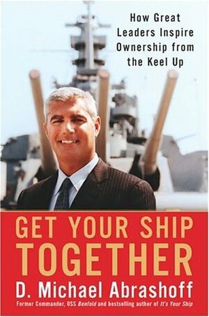 Get Your Ship Together: How Great Leaders Inspire Ownership from the Keel by D. Michael Abrashoff