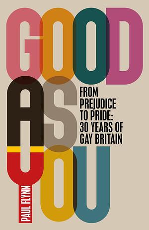 Good as You: From Prejudice to Pride: 30 Years of Gay Britain by Paul Flynn, Paul Flynn