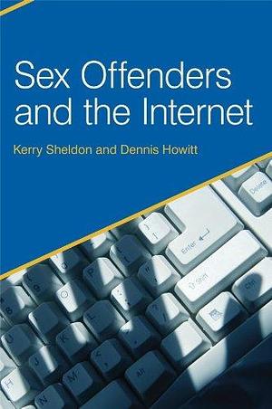 Sex Offenders and the Internet by Kerry Sheldon, Dennis Howitt