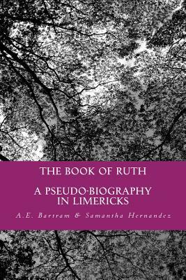 The Book of Ruth: a pseudo-biography in limericks by Samantha Hernandez, A. E. Bartram