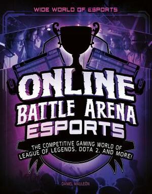 Online Battle Arena Esports: The Competitive Gaming World of League of Legends, Dota 2, and More! by Daniel Mauleón