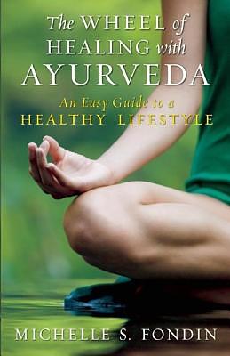 The Wheel of Healing with Ayurveda: An Easy Guide to a Healthy Lifestyle by Michelle S. Fondin