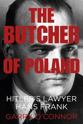 The Butcher of Poland: Hitler's Lawyer Hans Frank by Garry O'Connor